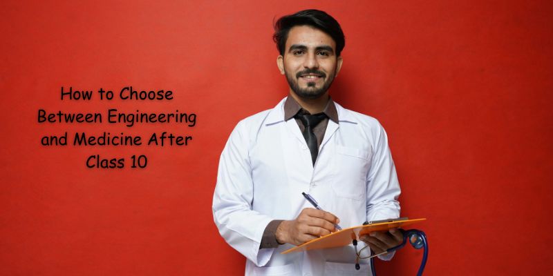 How to Choose Between Engineering and Medicine After Class 10