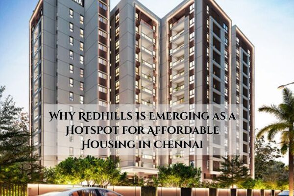 Why Redhills Is Emerging as a Hotspot for Affordable Housing in Chennai Why Redhills Is Emerging as a Hotspot for Affordable Housing in Chennai