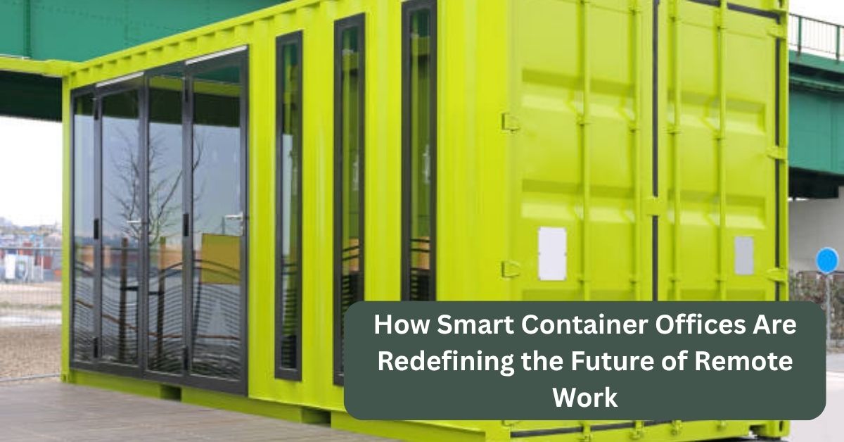 How Smart Container Offices Are Redefining the Future of Remote Work