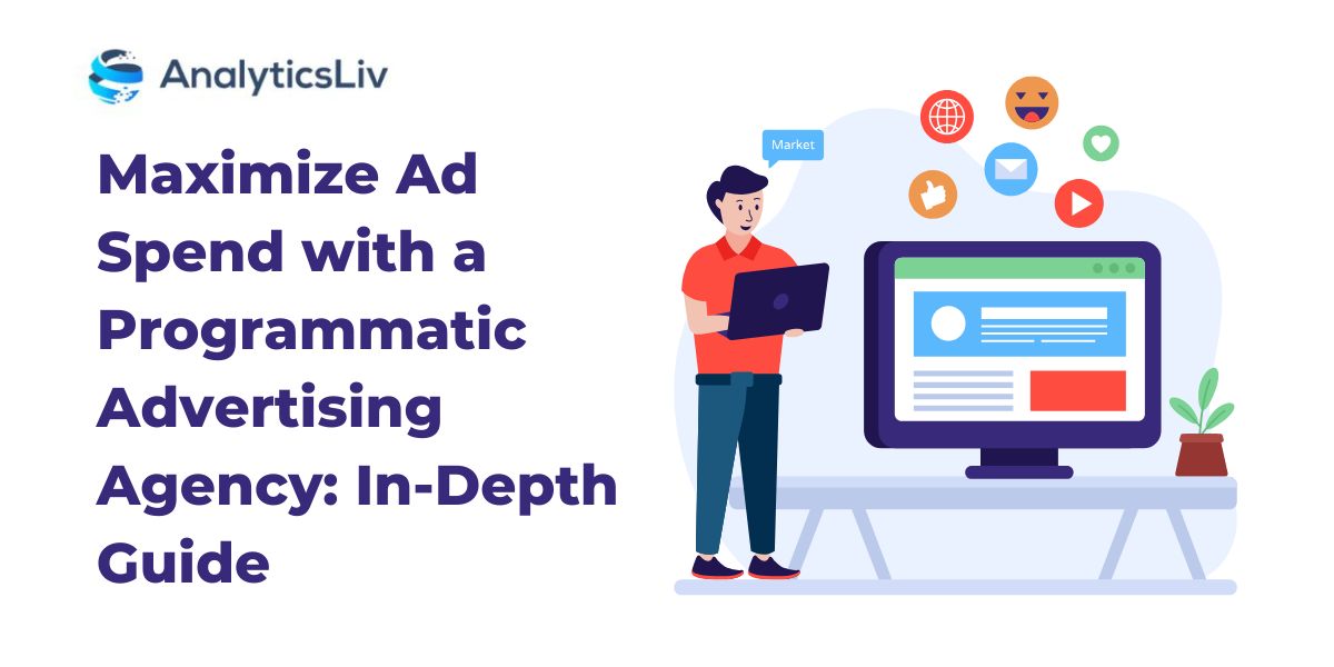 Maximize Ad Spend with a Programmatic Advertising Agency In-Depth Guide