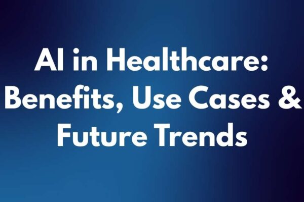 AI in healthcare: Benefits, Use Cases & Trend
