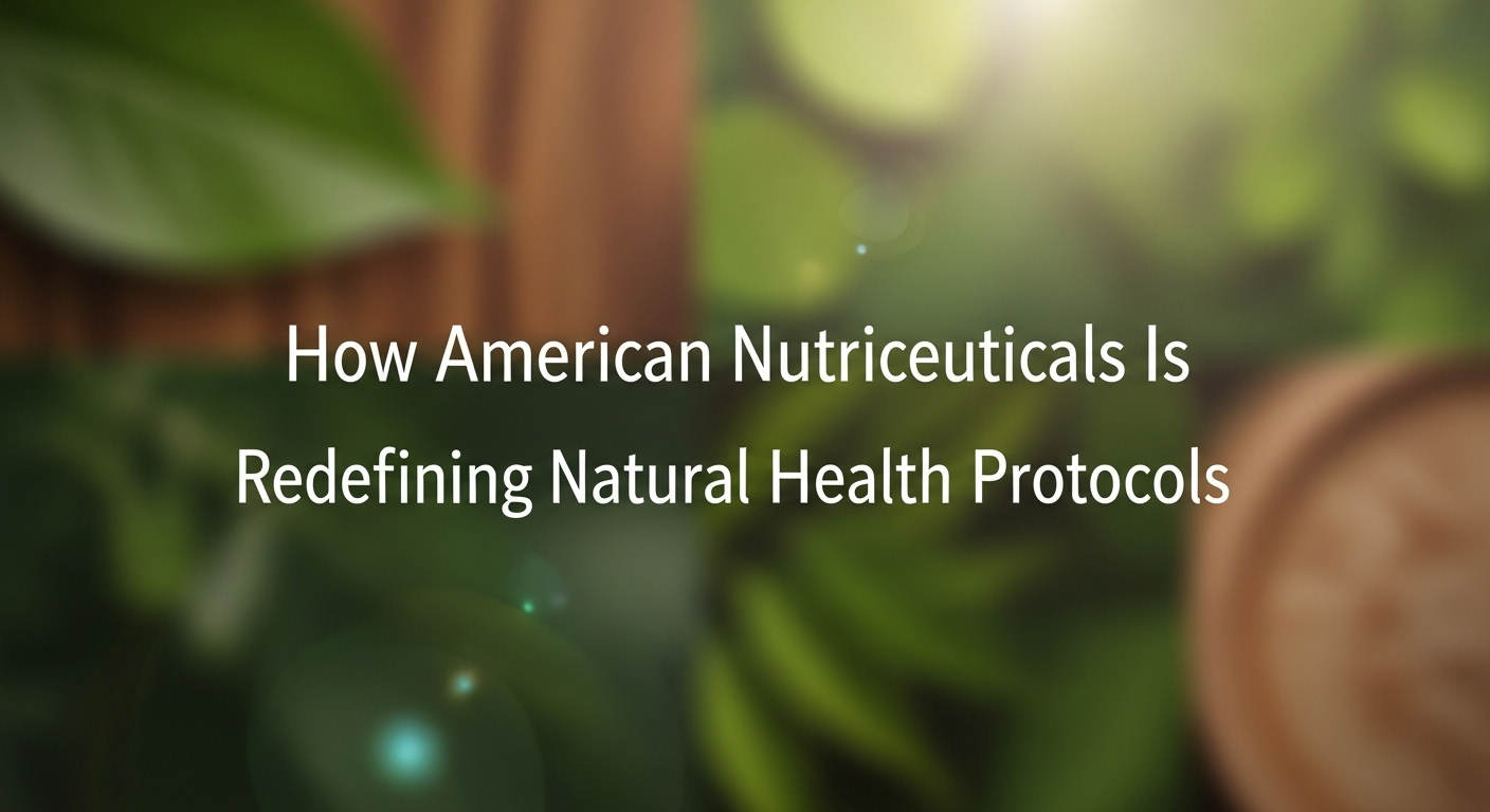 How American Nutriceuticals Is Redefining Natural Health Protocols